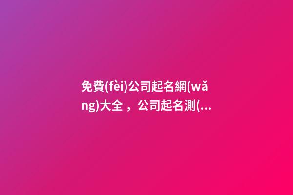 免費(fèi)公司起名網(wǎng)大全，公司起名測(cè)試打分-第1張-公司起名-玄機(jī)派